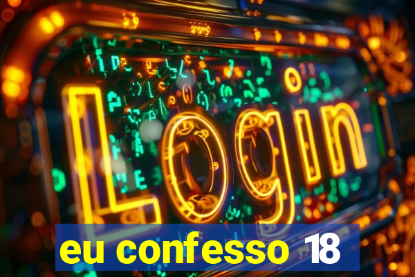 eu confesso 18